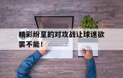 APP注册送彩金-精彩纷呈的对攻战让球迷欲罢不能！ 